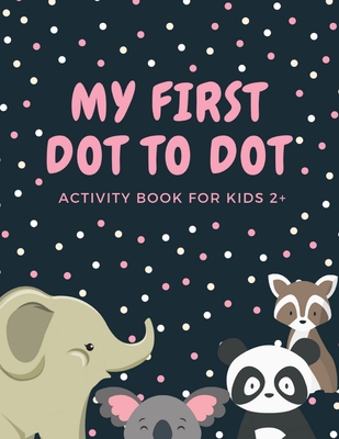 My First Dot to Dot Activity Book for Kids 2+: Animal Connect The Dots Puzzles Colouring Books for Kid 2 - 3 - 4 year olds Gifts for Kindergarten and Cover Image