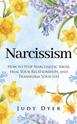 Narcissism: How to Stop Narcissistic Abuse, Heal Your Relationships, and Transform Your Life By Judy Dyer Cover Image