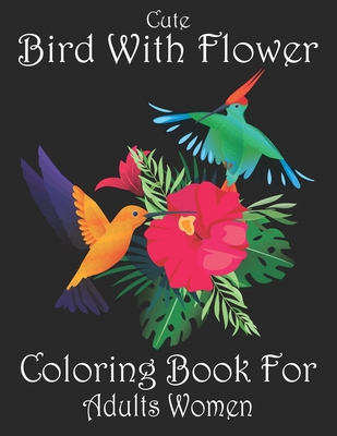 Cute Bird With Flower Coloring Book For Adults Women: Beautiful Flower Bird Adult  Coloring Book For Women Relaxation. Women Flower Bird Coloring Book  (Paperback)