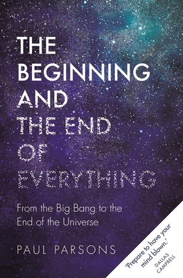 The Beginning and the End of Everything: From the Big Bang to the End of the Universe By Paul Parsons Cover Image