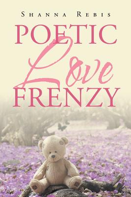 Poetic Love Frenzy By Shanna Rebis Cover Image
