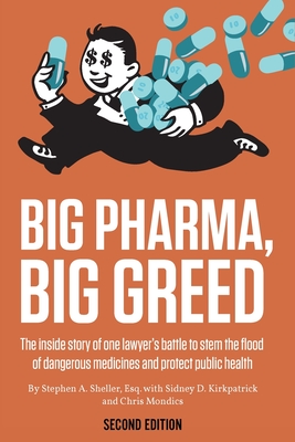 Big Pharma, Big Greed (Second Edition): The Inside Story of One Lawyer's Battle to Stem the Flood of Dangerous Medicines and Protect Public Health By Stephen A. Sheller, Sidney D. Kirkpatrick, Christopher Mondics Cover Image