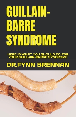 Guillain-Barre Syndrome: Here Is What You Should Do for Your Guillain-Barre Syndrome By Dr Fynn Brennan Cover Image