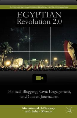 Egyptian Revolution 2.0: Political Blogging, Civic Engagement, and Citizen Journalism (The Palgrave MacMillan International Political Communication)