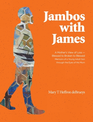 Jambos With James: A Mother's View of Loss - Blessed to Broken to Blessed Memoirs of a Young Adult Son through the Eyes of His Mom Cover Image