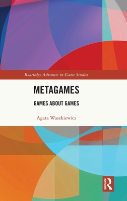 Metagames: Games about Games (Routledge Advances in Game Studies)