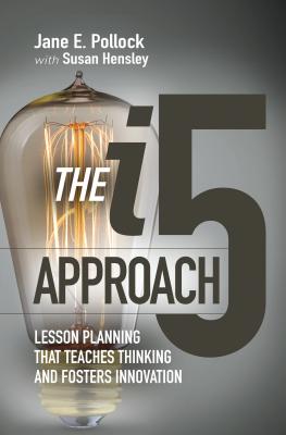 The I5 Approach: Lesson Planning That Teaches Thinking and Fosters Innovation: Lesson Planning That Teaches Thinking and Fosters Innovation By Jane E. Pollock, Susan Hensley Cover Image