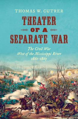 Theater of a Separate War: The Civil War West of the Mississippi River, 1861-1865 (Littlefield History of the Civil War Era)