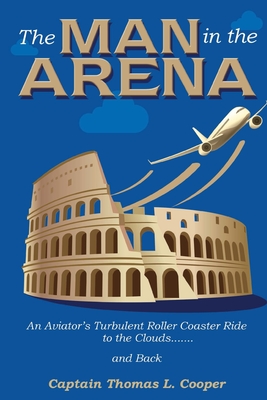 The Man in the Arena: The Story of an Aviator's Roller-Coaster Ride to the Clouds and Back Cover Image