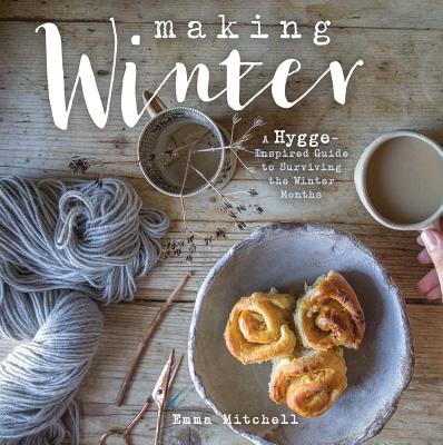 Making Winter: A Hygge-Inspired Guide to Surviving the Winter Months By Emma Mitchell Cover Image