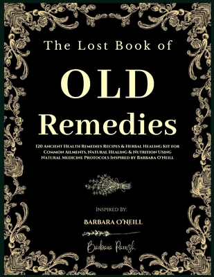 The Lost Book of Old Remedies: 120 Ancient Health Remedies Recipes and Herbal Healing Kit for Common Ailments, Natural Healing, and Nutrition Using N Cover Image
