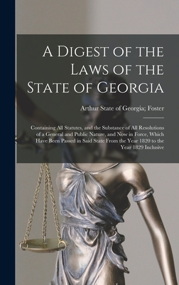 A Digest of the Laws of the State of Georgia: Containing All Statutes, and the Substance of All Resolutions of a General and Public Nature, and Now in Cover Image