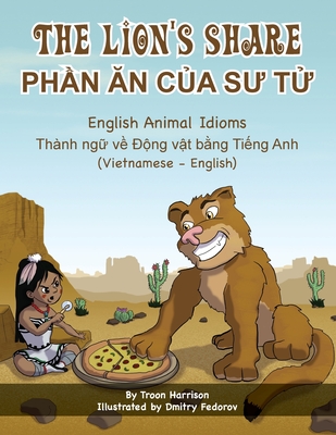 The Lion's Share - English Animal Idioms (Vietnamese-English): PhẦn Ăn CỦa SƯ TỬ By Troon Harrison, Dmitry Fedorov (Illustrator), Bui Hung (Translator) Cover Image