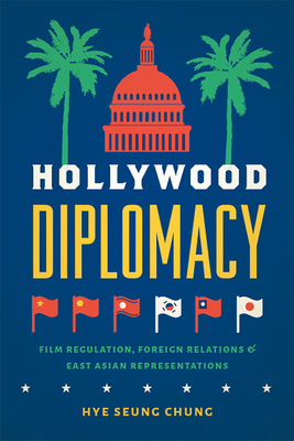 Hollywood Diplomacy: Film Regulation, Foreign Relations, and East Asian Representations By Hye Seung Chung Cover Image