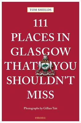 111 Places in Glasgow That You Shouldn't Miss By Tom Shields Cover Image