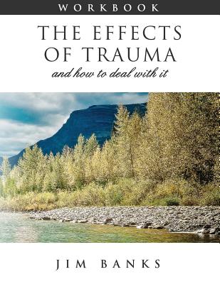 The Effects of Trauma and How to Deal With It: 3rd Edition Workbook By Jim Banks Cover Image
