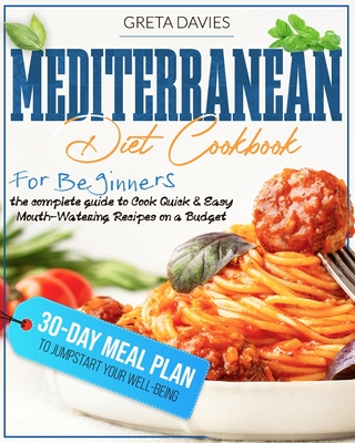 Mediterranean Diet Cookbook for Beginners 2021: The Complete Guide to Cook Quick & Easy Mouth-Watering Recipes On a Budget. 30-Day Meal Plan to Jumpst Cover Image
