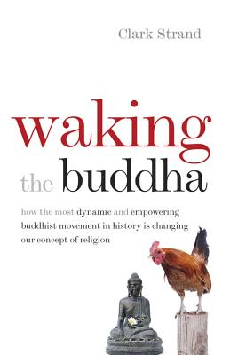 Waking the Buddha: How the Most Dynamic and Empowering Buddhist Movement in History Is Changing Our Concept of Religion By Clark Strand Cover Image