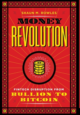 Money Revolution: Fintech Disruption from Bullion to Bitcoin By Shaun Rowles Cover Image