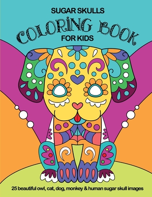 Sugar Skulls Coloring Book For Kids: 25 Beautiful Owl, Cat, Dog, Monkey and Human Sugar Skull Images By Frijolitos Coloring Books Cover Image