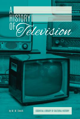 History of Television (Essential Library of Cultural History) By M. M. Eboch Cover Image