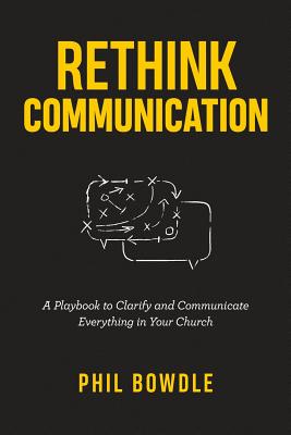 Rethink Communication: A Playbook to Clarify and Communicate Everything in Your Church By Tony Morgan (Foreword by), Phil Bowdle Cover Image