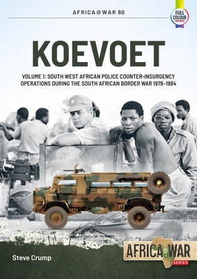 Koevoet: Volume 1 - South-West African Police Counterinsurgency Operations During the South African Border War, 1978-1984 (Africa@War) By Steve Crump Cover Image
