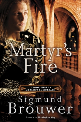 Martyr's Fire: Book 3 in the Merlin's Immortals series (Merlins Immortals Series) By Sigmund Brouwer Cover Image