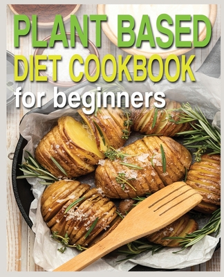 Plant Based Diet Cookbook for Beginners: Plant-Based Diet Cookbook, Plant-Based Cookbook for Beginners By N. M. Cook Cover Image