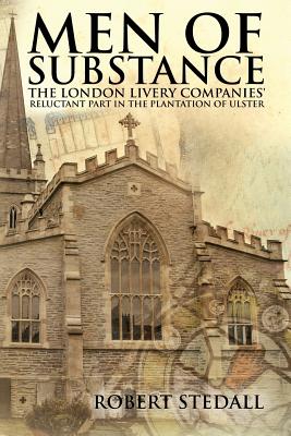 Men of Substance: The London Livery Companies' Reluctant Part in the Plantation of Ulster Men of Substance: The London Livery Companies' Reluctant Part in the Plantation of Ulster cover