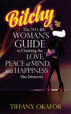 Bitchy: The NO-BS Woman's Guide to Claiming the Love, Peace of Mind, and Happiness She Deserves By Tiffany Okafor Cover Image