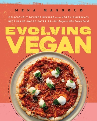Evolving Vegan: Deliciously Diverse Recipes from North America's Best Plant-Based Eateries—for Anyone Who Loves Food: A Cookbook