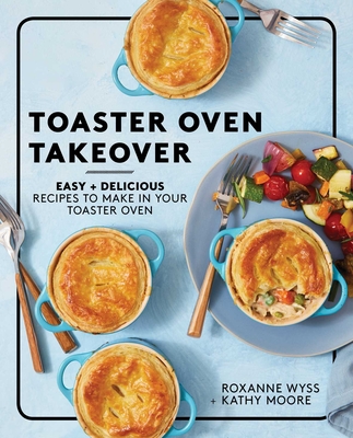 Toaster Oven Takeover: Easy and Delicious Recipes to Make in Your Toaster Oven: A Cookbook Cover Image