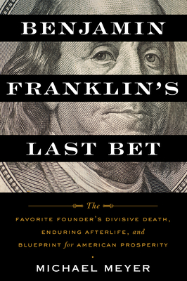 Benjamin Franklin's Last Bet: The Favorite Founder's Divisive Death, Enduring Afterlife, and Blueprint for American Prosperity Cover Image