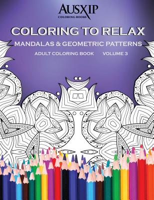 Coloring To Relax Mandalas & Geometric Patterns (Adult Coloring Book #3) By Mary D. Brooks, Ausxip Coloring Books Cover Image