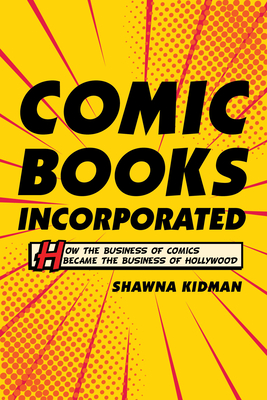 Comic Books Incorporated: How the Business of Comics Became the Business of Hollywood By Shawna Kidman Cover Image