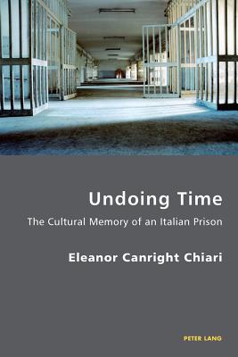 Undoing Time: The Cultural Memory of an Italian Prison (Italian Modernities #14) By Pierpaolo Antonello (Editor), Robert S. C. Gordon (Editor), Eleanor Chiari Cover Image