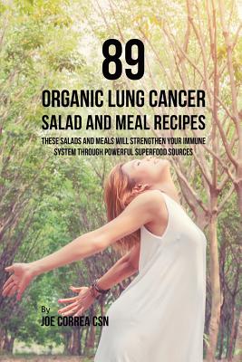 89 Organic Lung Cancer Salad and Meal Recipes: These Salads and Meals Will Strengthen Your Immune System through Powerful Superfood Sources By Joe Correa Cover Image