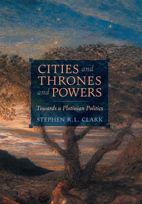 Cities and Thrones and Powers: Towards a Plotinian Politics By Stephen R. L. Clark Cover Image