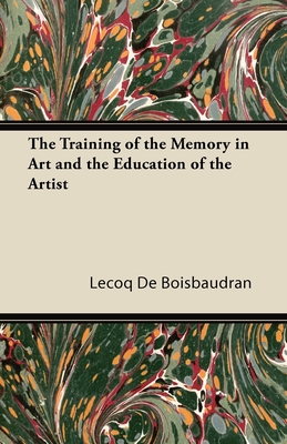 The Training of the Memory in Art and the Education of the Artist By Horace Lecoq De Boisbaudran Cover Image