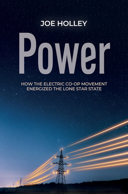 Power: How the Electric Co-op Movement Energized the Lone Star State (The Texas Experience, Books made possible by Sarah '84 and Mark '77 Philpy) By Joe Holley Cover Image