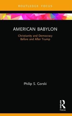 American Babylon: Christianity and Democracy Before and After Trump (Routledge Focus on Religion) By Philip S. Gorski Cover Image
