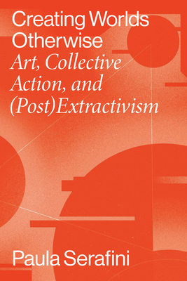 Creating Worlds Otherwise: Art, Collective Action, and (Post)Extractivism (Performing Latin American and Caribbean Identities)