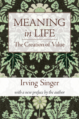 Meaning in Life, Volume 1: The Creation of Value (The Irving Singer Library) By Irving Singer Cover Image