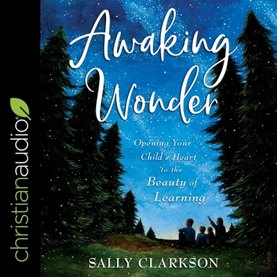 Awaking Wonder: Opening Your Child's Heart to the Beauty of Learning Cover Image