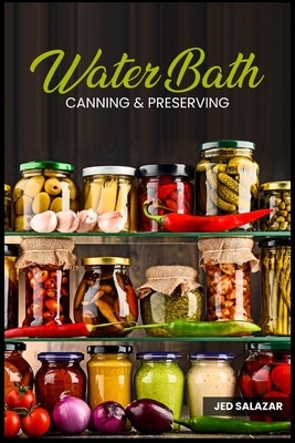 Water Bath Canning & Preserving: Discover Your Ancestors' Secrets to Becoming Self-Sufficient on a Budget and Creating Your 1000 Days Survival Food St Cover Image