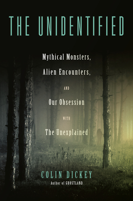 The Unidentified: Mythical Monsters, Alien Encounters, and Our Obsession with the Unexplained Cover Image