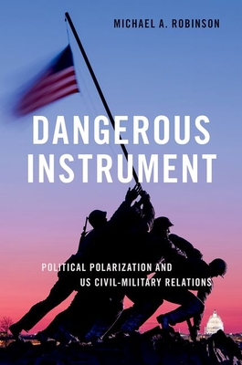 Dangerous Instrument: Political Polarization and Us Civil-Military Relations (Bridging the Gap) By Michael A. Robinson Cover Image