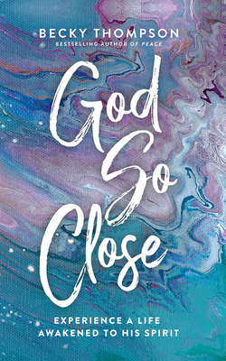God So Close: Experience a Life Awakened to His Spirit By Becky Thompson, Becky Thompson (Read by) Cover Image