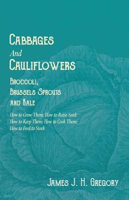 Cabbages and Cauliflowers - Broccoli, Brussels Sprouts and Kale - How to Grow Them; How to Raise Seed; How to Keep Them; How to Cook Them; How to Feed Cover Image